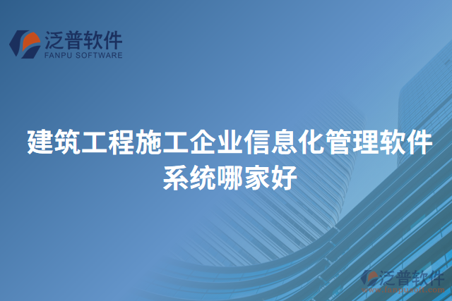 建筑工程施工企業(yè)信息化管理軟件系統哪家好