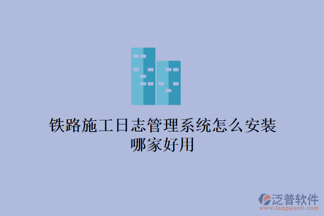 鐵路施工日志管理系統(tǒng)怎么安裝？哪家好用？