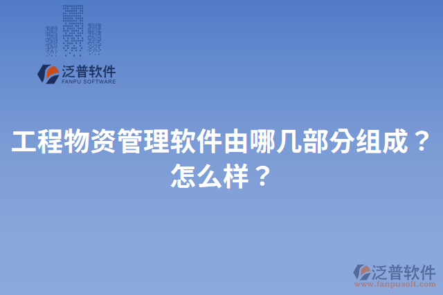 工程物資管理軟件由哪幾部分組成？怎么樣？