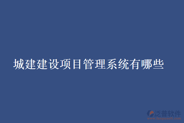 城建建設項目管理系統(tǒng)有哪些
