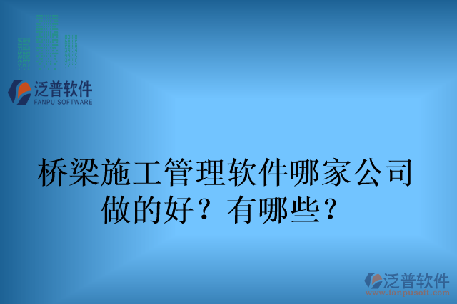 橋梁施工管理軟件哪家公司 做的好？有哪些？