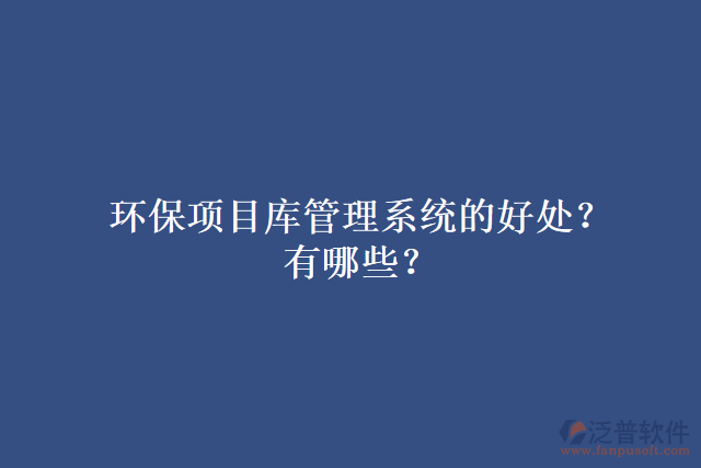 環(huán)保項(xiàng)目庫(kù)管理系統(tǒng)的好處？有哪些？