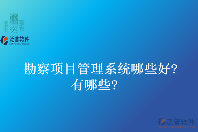 勘察項目管理系統(tǒng)哪些好？有哪些？