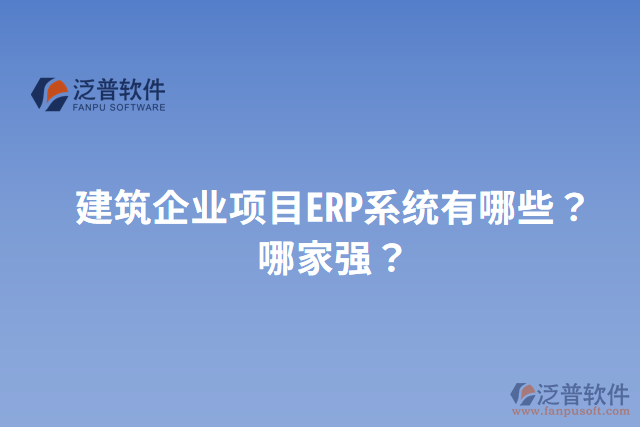 建筑企業(yè)項目ERP系統(tǒng)有哪些？哪家強？