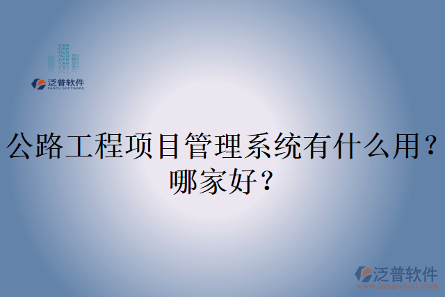 公路工程項目管理系統(tǒng)有什么用？哪家好？