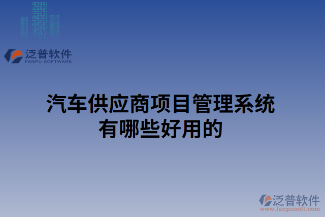 汽車(chē)供應(yīng)商項(xiàng)目管理系統(tǒng)有哪些好用的
