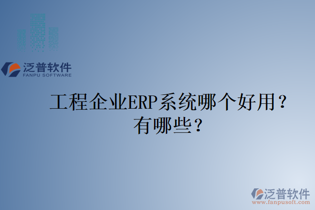 工程企業(yè)ERP系統(tǒng)哪個好用？有哪些？