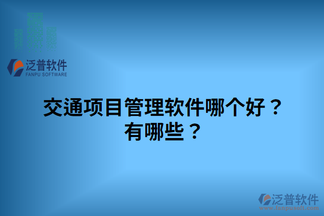 交通項(xiàng)目管理軟件哪個(gè)好？有哪些？