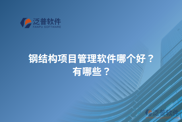 鋼結(jié)構(gòu)項目管理軟件哪個好？有哪些？