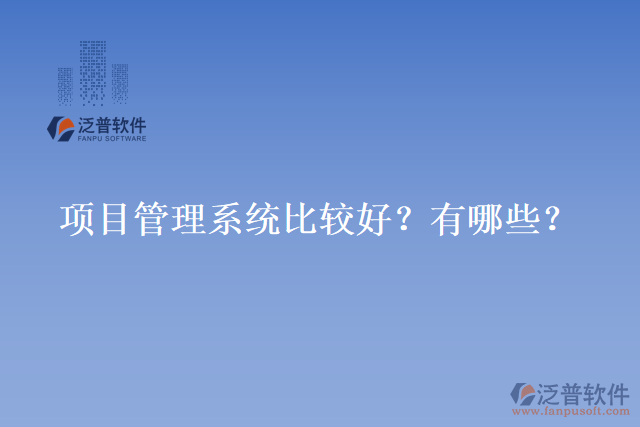 項(xiàng)目管理系統(tǒng)比較好？有哪些？