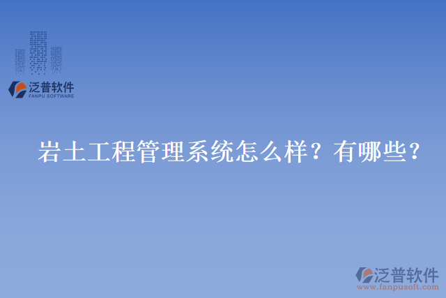 巖土工程管理系統(tǒng)怎么樣？有哪些？