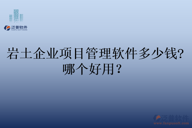 巖土企業(yè)項目管理軟件多少錢?哪個好用？