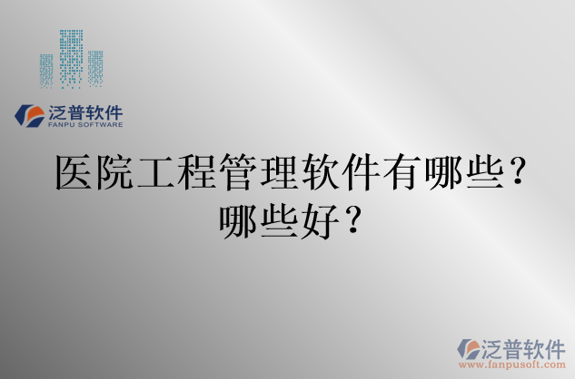 醫(yī)院工程管理軟件有哪些？哪些好？
