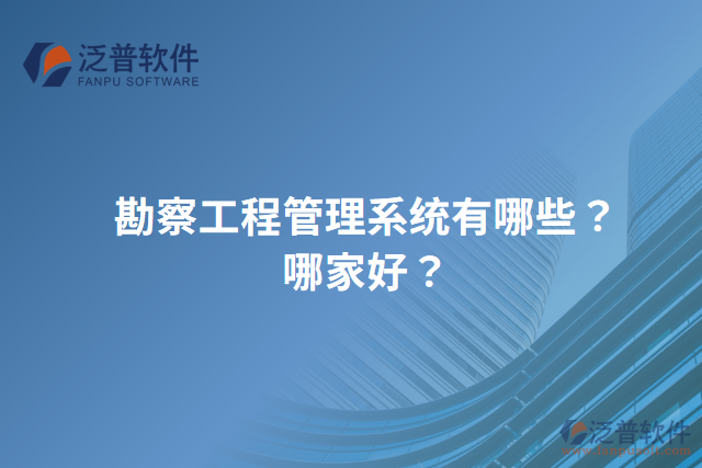 勘察工程管理系統(tǒng)有哪些？哪家好？