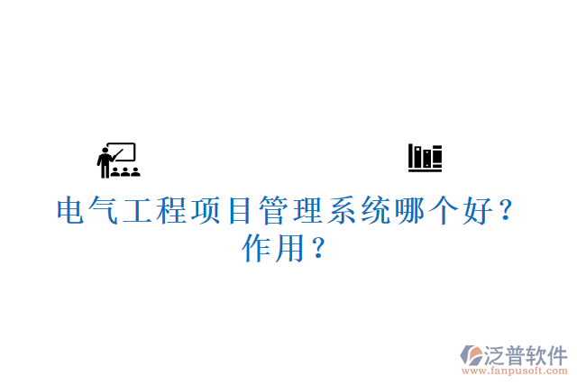 電氣工程項(xiàng)目管理系統(tǒng)哪個(gè)好？作用？