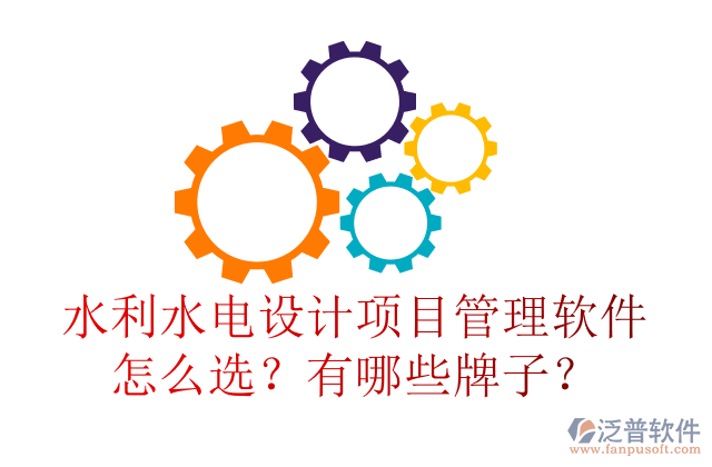 水利水電設(shè)計(jì)項(xiàng)目管理軟件怎么選？有哪些牌子？	
