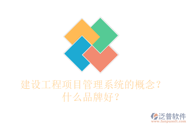 建設(shè)工程項(xiàng)目管理系統(tǒng)的概念？什么品牌好？