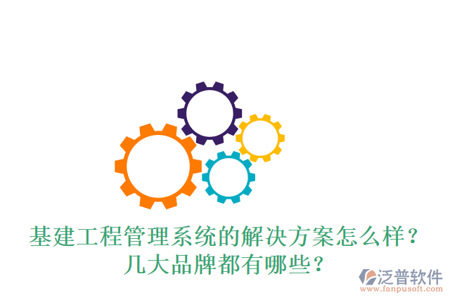 基建工程管理系統(tǒng)的解決方案怎么樣？幾大品牌都有哪些？
