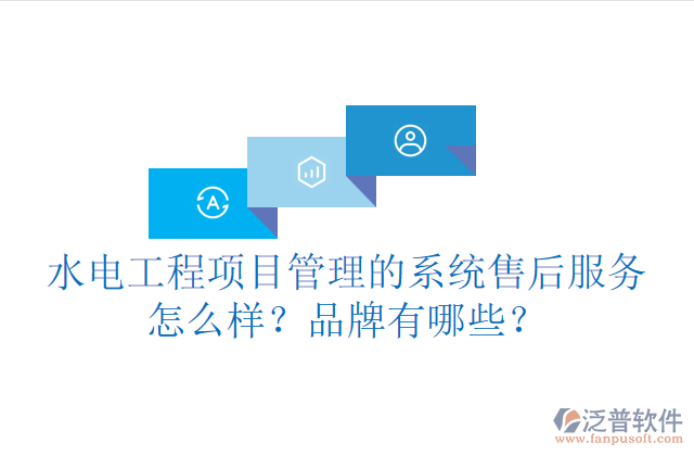 水電工程項(xiàng)目管理系統(tǒng)的售后服務(wù)怎么樣？品牌有哪些？