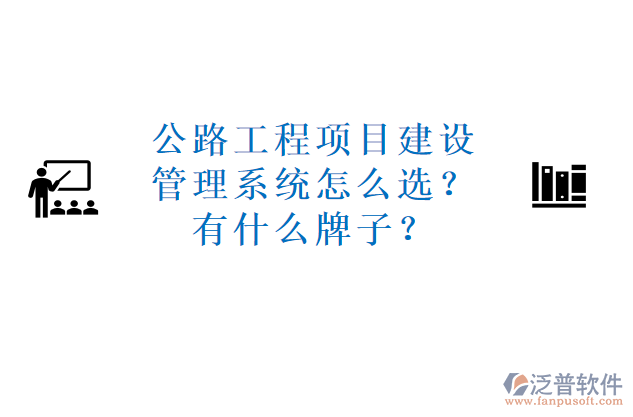 公路工程項(xiàng)目建設(shè)管理系統(tǒng)怎么選？有什么牌子？