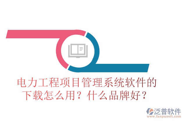 電力工程項(xiàng)目管理系統(tǒng)軟件的下載怎么用？什么品牌好？