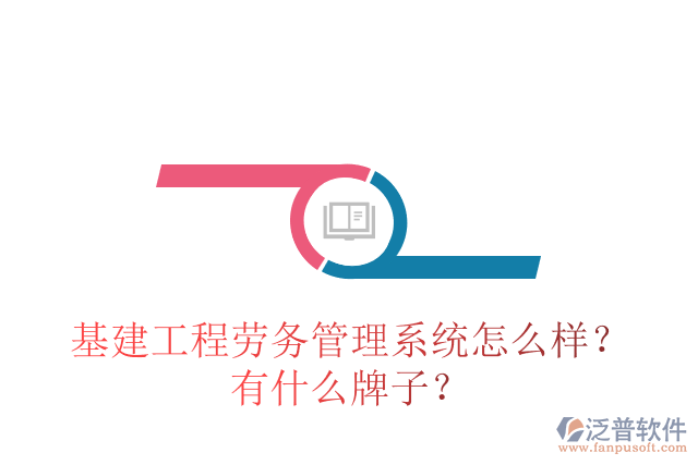 基建工程勞務(wù)管理系統(tǒng)怎么樣？有什么牌子？