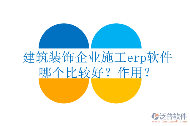 建筑裝飾企業(yè)施工erp軟件哪個(gè)比較好？作用？