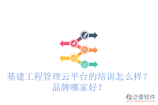 基建工程管理云平臺的培訓(xùn)怎么樣？品牌哪家好？