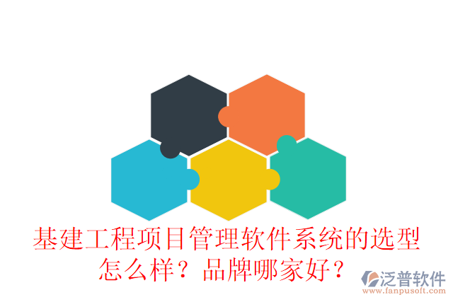 基建工程項(xiàng)目管理軟件系統(tǒng)的選型怎么樣？品牌哪家好？