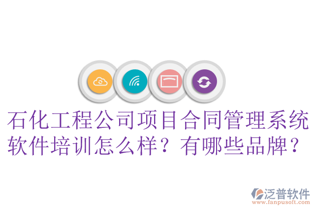 石化工程公司項(xiàng)目合同管理系統(tǒng)軟件培訓(xùn)怎么樣？有哪些品牌？