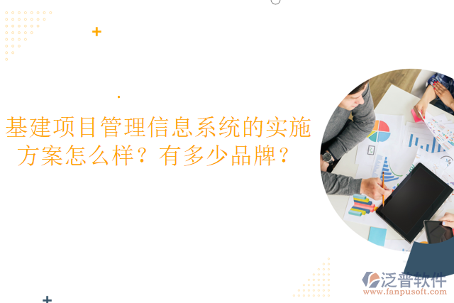 基建項目管理信息系統(tǒng)的實施方案怎么樣？有多少品牌？