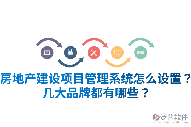 房地產(chǎn)建設(shè)項(xiàng)目管理系統(tǒng)怎么設(shè)置？幾大品牌都有哪些？