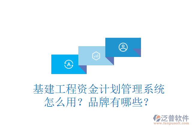 基建工程資金計劃管理系統(tǒng)怎么用？品牌有哪些？