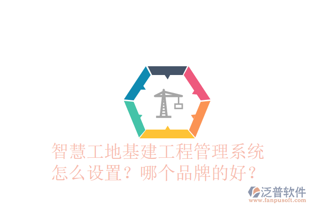 智慧工地基建工程管理系統(tǒng)怎么設(shè)置？哪個品牌的好？