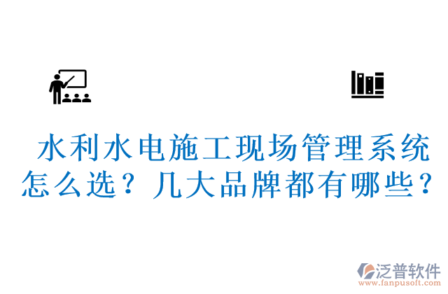 水利水電施工現(xiàn)場管理系統(tǒng)怎么選？幾大品牌都有哪些？	 
