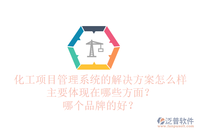 化工項(xiàng)目管理系統(tǒng)的解決方案怎么樣主要體現(xiàn)在哪些方面？哪個(gè)品牌的好？