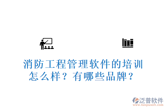 消防工程管理軟件的培訓(xùn)怎么樣？有哪些品牌？	