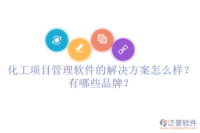 化工項目管理軟件的解決方案怎么樣？有哪些品牌？