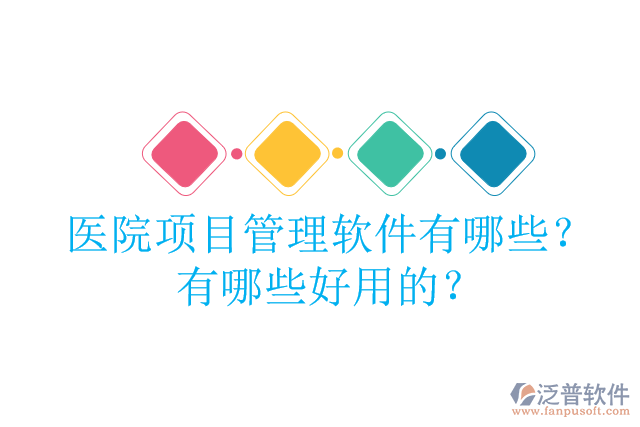 醫(yī)院項目管理軟件有哪些？有哪些好用的？