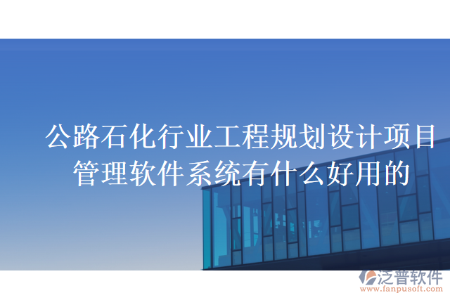 公路石化行業(yè)工程規(guī)劃設計項目管理軟件系統(tǒng)有什么好用的
