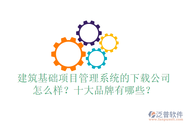 建筑基礎項目管理系統(tǒng)的下載公司怎么樣？十大品牌有哪些？