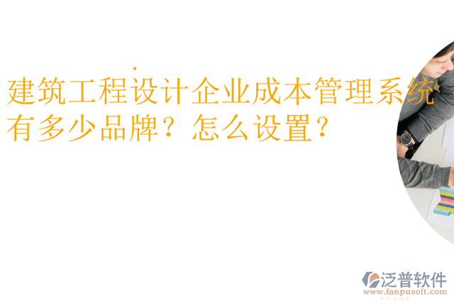 建筑工程設(shè)計企業(yè)成本管理系統(tǒng)有多少品牌？怎么設(shè)置？
