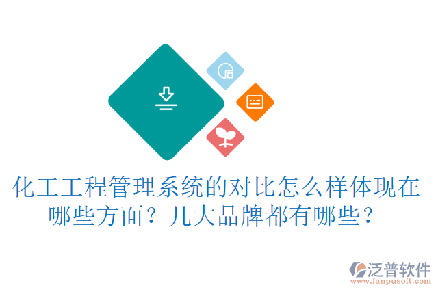 化工工程管理系統(tǒng)的對(duì)比怎么樣體現(xiàn)在哪些方面？幾大品牌都有哪些？