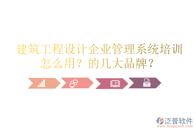 建筑工程設(shè)計(jì)企業(yè)管理系統(tǒng)培訓(xùn)怎么用？的幾大品牌？