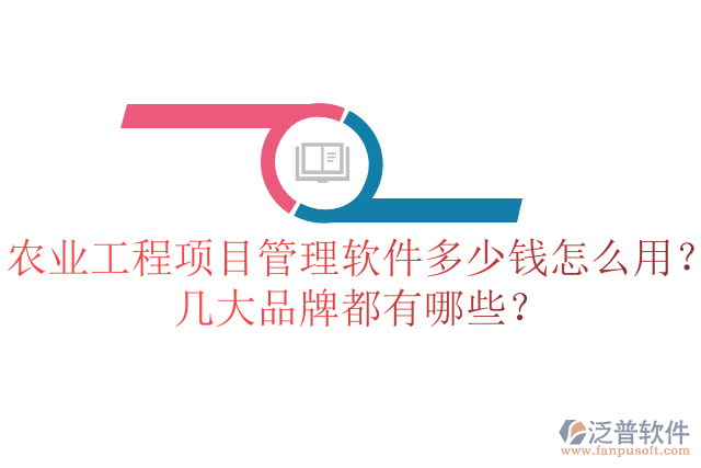 農(nóng)業(yè)工程項目管理軟件多少錢怎么用？幾大品牌都有哪些？