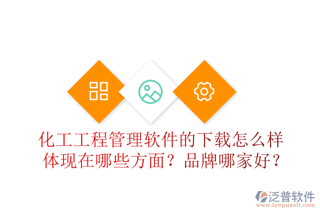 化工工程管理軟件的下載怎么樣體現(xiàn)在哪些方面？品牌哪家好？