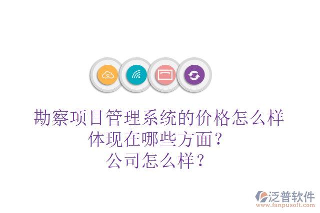 勘察項(xiàng)目管理系統(tǒng)的價(jià)格怎么樣體現(xiàn)在哪些方面？公司怎么樣？