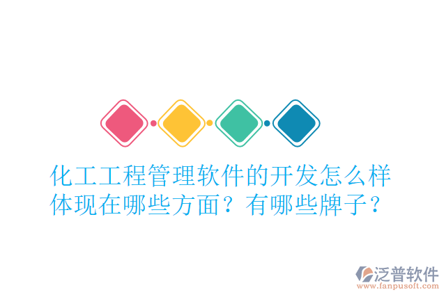 化工工程管理軟件的開發(fā)怎么樣體現(xiàn)在哪些方面？有哪些牌子？
