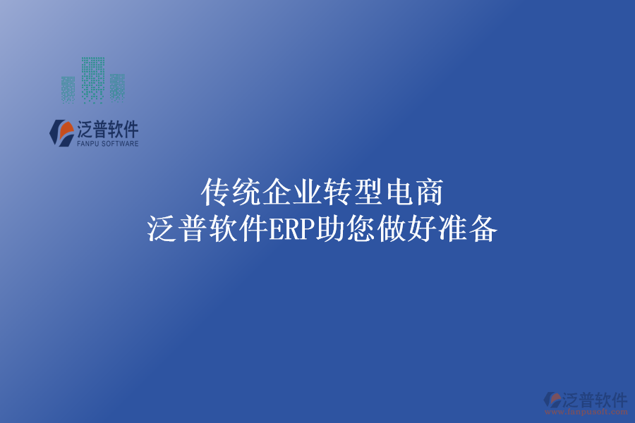傳統(tǒng)企業(yè)轉(zhuǎn)型電商，泛普軟件ERP助您做好準(zhǔn)備