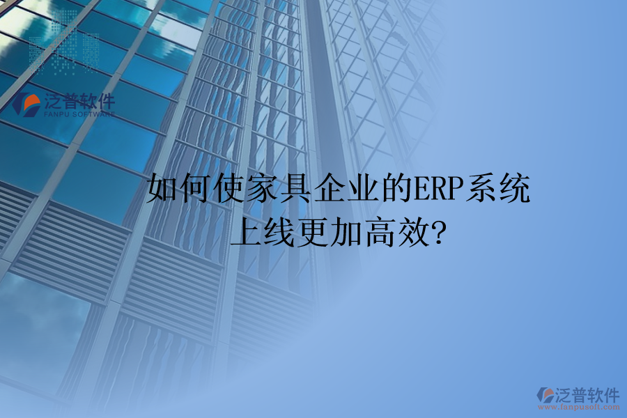 如何使家具企業(yè)的<a href=http://www.keekorok-lodge.com/fanpuerp/ target=_blank class=infotextkey><a href=http://www.keekorok-lodge.com/fanpuerp/ target=_blank class=infotextkey>erp系統(tǒng)</a></a>上線更加高效?